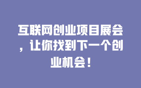互聯網創業項目展會，讓你找到下一個創業機會！