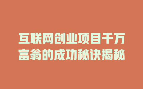 互聯網創業項目千萬富翁的成功秘訣揭秘