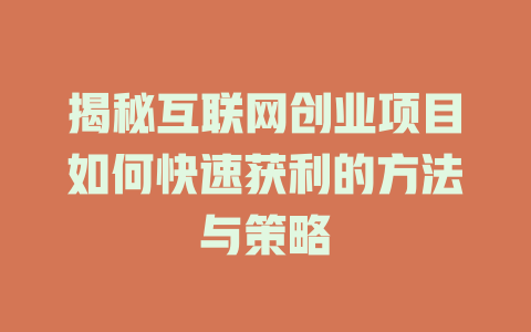 揭秘互聯(lián)網(wǎng)創(chuàng)業(yè)項(xiàng)目如何快速獲利的方法與策略