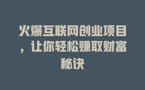 火爆互聯(lián)網(wǎng)創(chuàng)業(yè)項(xiàng)目，讓你輕松賺取財(cái)富秘訣