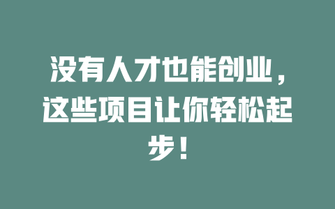 沒有人才也能創業，這些項目讓你輕松起步！