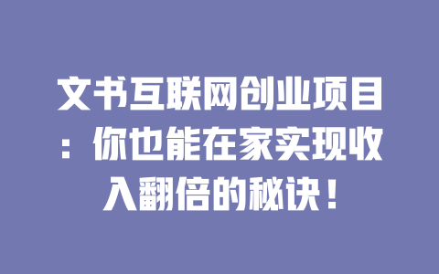文書互聯網創業項目：你也能在家實現收入翻倍的秘訣！