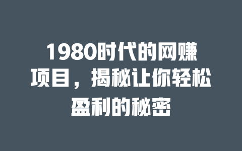 1980時代的網賺項目，揭秘讓你輕松盈利的秘密