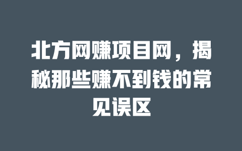 北方網賺項目網，揭秘那些賺不到錢的常見誤區