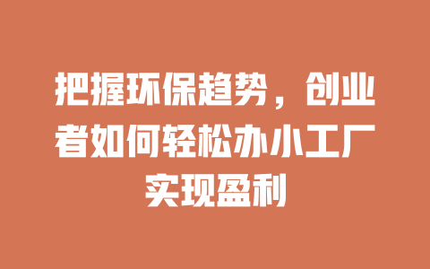 把握環保趨勢，創業者如何輕松辦小工廠實現盈利