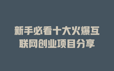 新手必看十大火爆互聯(lián)網(wǎng)創(chuàng)業(yè)項(xiàng)目分享