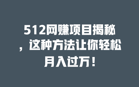 512網賺項目揭秘，這種方法讓你輕松月入過萬！