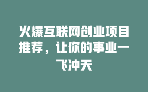 火爆互聯(lián)網(wǎng)創(chuàng)業(yè)項(xiàng)目推薦，讓你的事業(yè)一飛沖天