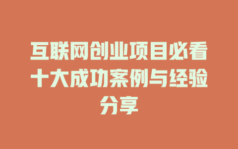 互聯網創業項目必看十大成功案例與經驗分享