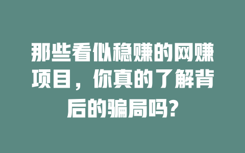 那些看似穩賺的網賺項目，你真的了解背后的騙局嗎?