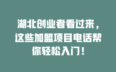 湖北創業者看過來，這些加盟項目電話幫你輕松入門！