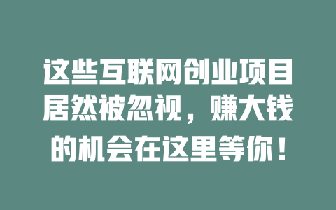 這些互聯網創業項目居然被忽視，賺大錢的機會在這里等你！