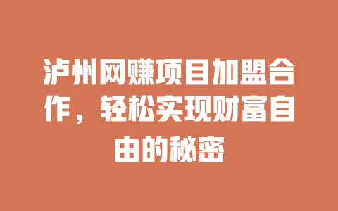 瀘州網賺項目加盟合作，輕松實現財富自由的秘密