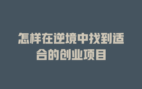 怎樣在逆境中找到適合的創業項目