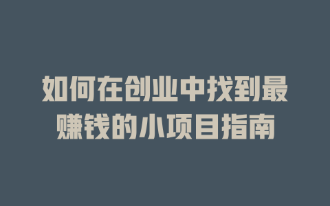 如何在創業中找到最賺錢的小項目指南