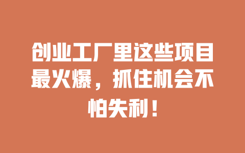 創業工廠里這些項目最火爆，抓住機會不怕失利！