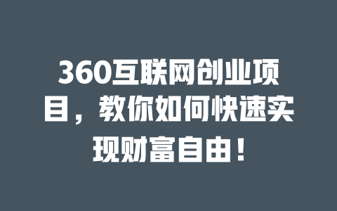 360互聯網創業項目，教你如何快速實現財富自由！