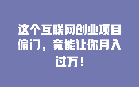 這個互聯網創業項目偏門，竟能讓你月入過萬！