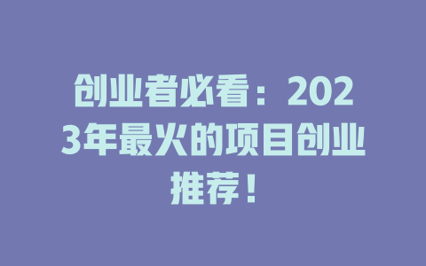 創業者必看：2023年最火的項目創業推薦！