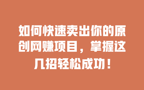 如何快速賣出你的原創網賺項目，掌握這幾招輕松成功！