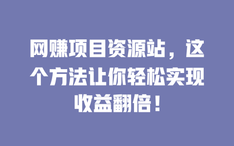 網賺項目資源站，這個方法讓你輕松實現收益翻倍！