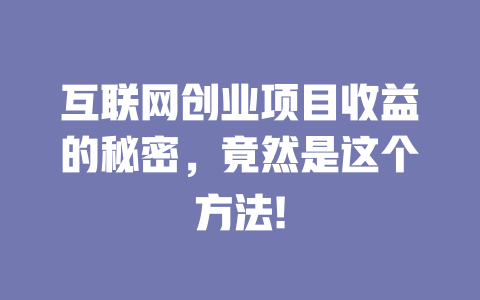 互聯網創業項目收益的秘密，竟然是這個方法!