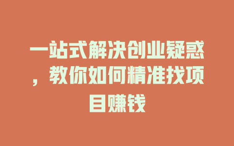 一站式解決創業疑惑，教你如何精準找項目賺錢