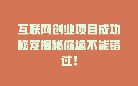 互聯網創業項目成功秘笈揭秘你絕不能錯過！
