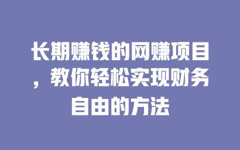 長(zhǎng)期賺錢(qián)的網(wǎng)賺項(xiàng)目，教你輕松實(shí)現(xiàn)財(cái)務(wù)自由的方法
