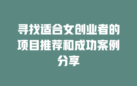 尋找適合女創業者的項目推薦和成功案例分享