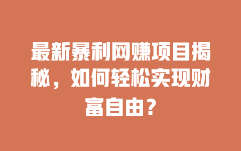 最新暴利網賺項目揭秘，如何輕松實現財富自由？