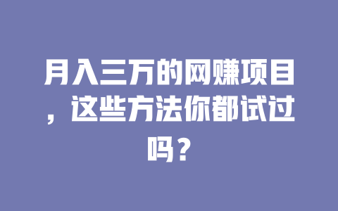 月入三萬(wàn)的網(wǎng)賺項(xiàng)目，這些方法你都試過(guò)嗎？