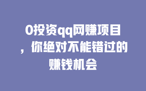 0投資qq網賺項目，你絕對不能錯過的賺錢機會