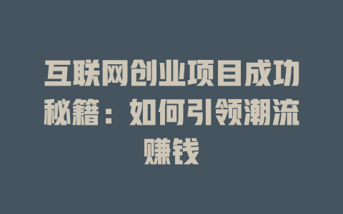互聯(lián)網(wǎng)創(chuàng)業(yè)項(xiàng)目成功秘籍：如何引領(lǐng)潮流賺錢(qián)