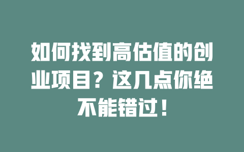 如何找到高估值的創(chuàng)業(yè)項(xiàng)目？這幾點(diǎn)你絕不能錯(cuò)過(guò)！