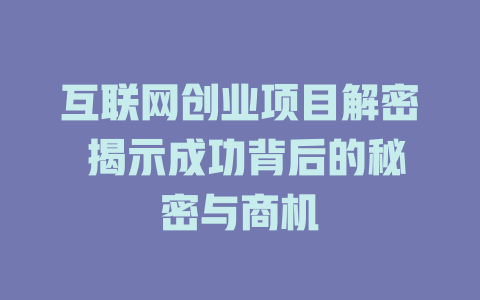 互聯網創業項目解密 揭示成功背后的秘密與商機