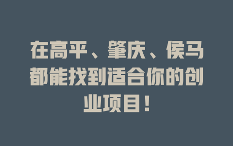 在高平、肇慶、侯馬都能找到適合你的創業項目！