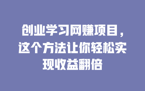 創業學習網賺項目，這個方法讓你輕松實現收益翻倍