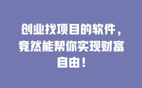 創業找項目的軟件，竟然能幫你實現財富自由！