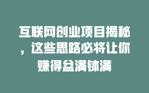 互聯網創業項目揭秘，這些思路必將讓你賺得盆滿缽滿