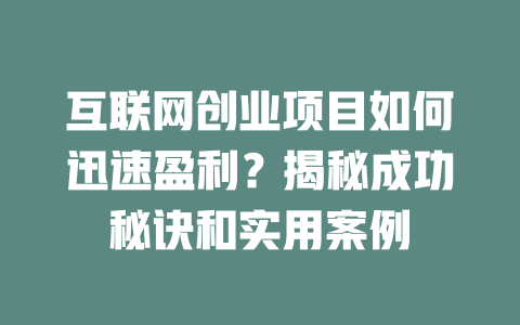 互聯網創業項目如何迅速盈利？揭秘成功秘訣和實用案例