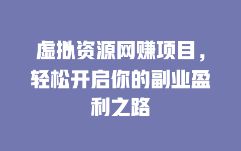 虛擬資源網賺項目，輕松開啟你的副業盈利之路