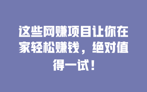 這些網賺項目讓你在家輕松賺錢，絕對值得一試！ 一