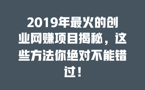 2019年最火的創業網賺項目揭秘，這些方法你絕對不能錯過！