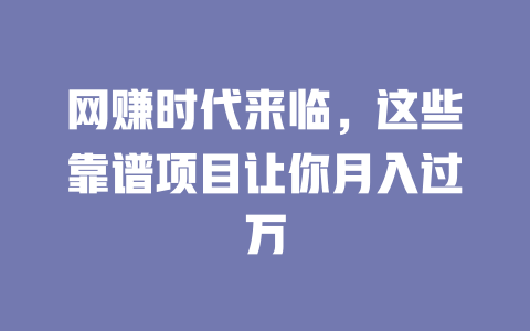 網(wǎng)賺時(shí)代來(lái)臨，這些靠譜項(xiàng)目讓你月入過(guò)萬(wàn)