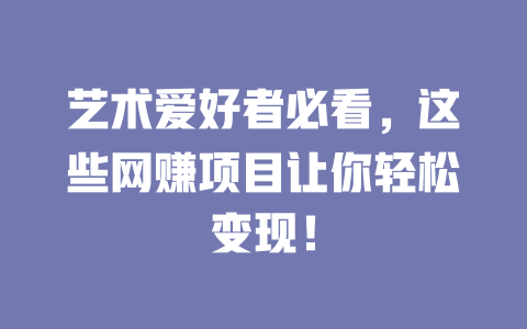 藝術愛好者必看，這些網賺項目讓你輕松變現！