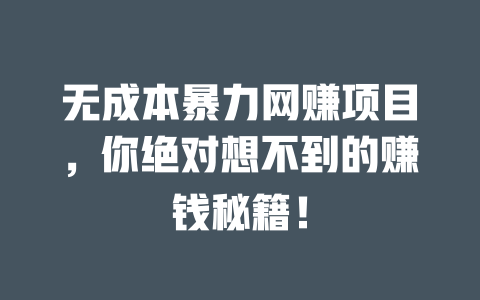 無成本暴力網賺項目，你絕對想不到的賺錢秘籍！