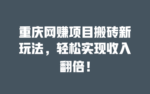 重慶網賺項目搬磚新玩法，輕松實現收入翻倍！