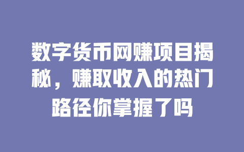 數字貨幣網賺項目揭秘，賺取收入的熱門路徑你掌握了嗎