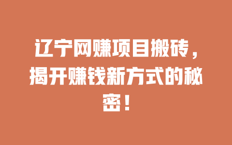 遼寧網(wǎng)賺項目搬磚，揭開賺錢新方式的秘密！